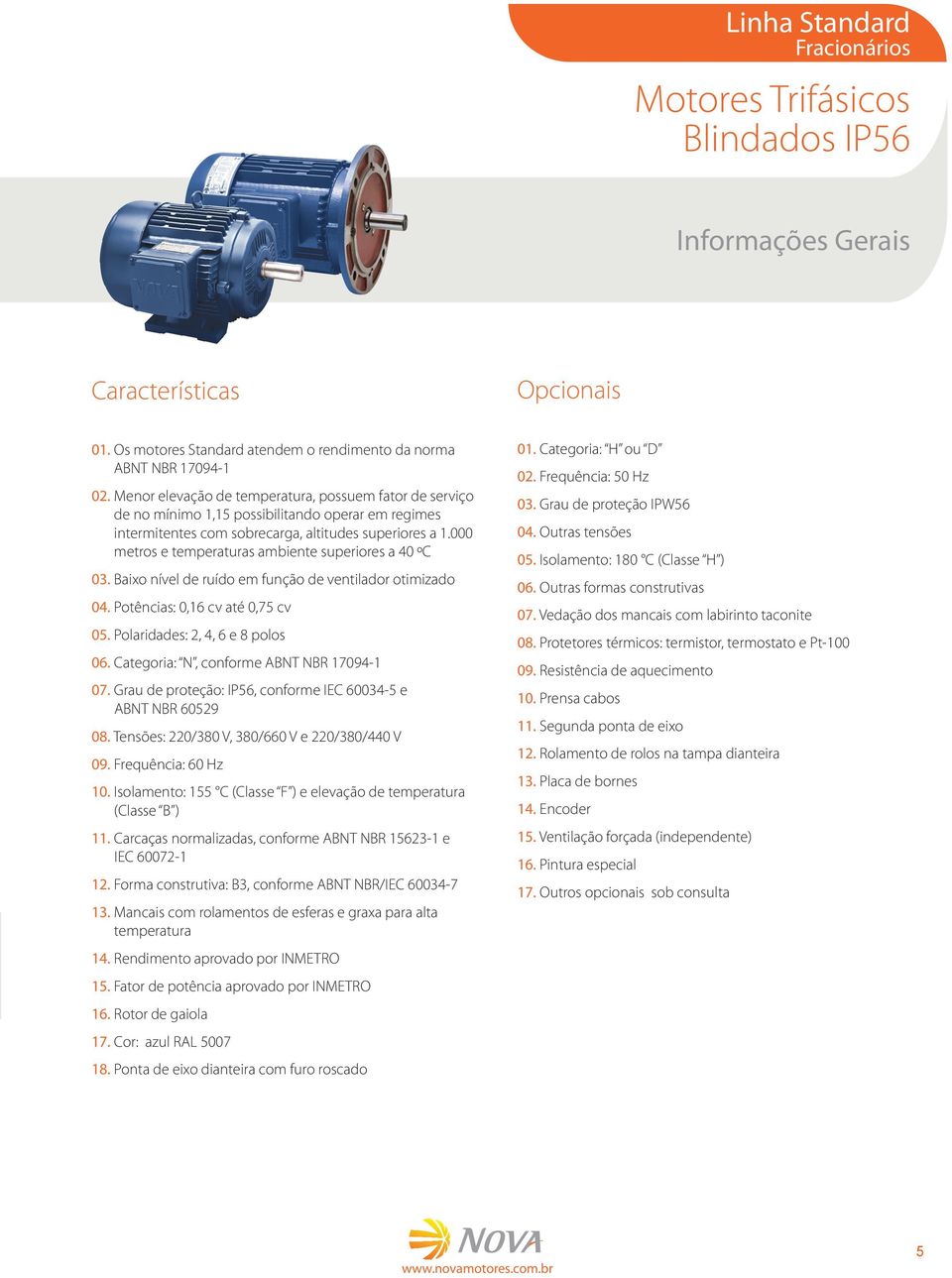 000 metros e temperaturas ambiente superiores a 40 ºC 03. Baixo nível de ruído em função de ventilador otimizado 04. Potências: 0,16 cv até 0,75 cv 05. Polaridades: 2, 4, 6 e 8 polos 06.