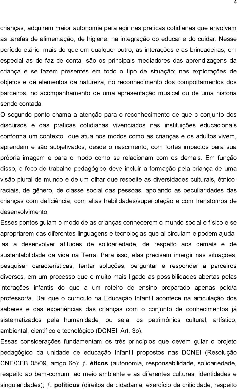 todo o tipo de situação: nas explorações de objetos e de elementos da natureza, no reconhecimento dos comportamentos dos parceiros, no acompanhamento de uma apresentação musical ou de uma historia