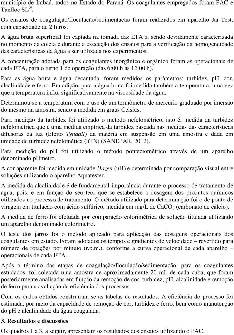 A água bruta superficial foi captada na tomada das ETA s, sendo devidamente caracterizada no momento da coleta e durante a execução dos ensaios para a verificação da homogeneidade das características