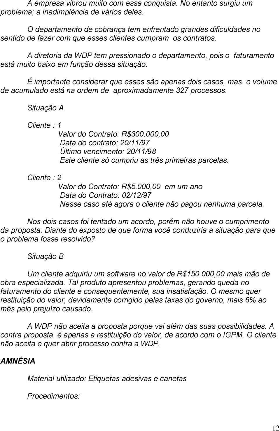 A diretoria da WDP tem pressionado o departamento, pois o faturamento está muito baixo em função dessa situação.