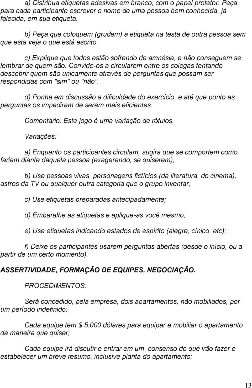 Convide-os a circularem entre os colegas tentando descobrir quem são unicamente através de perguntas que possam ser respondidas com "sim" ou "não".