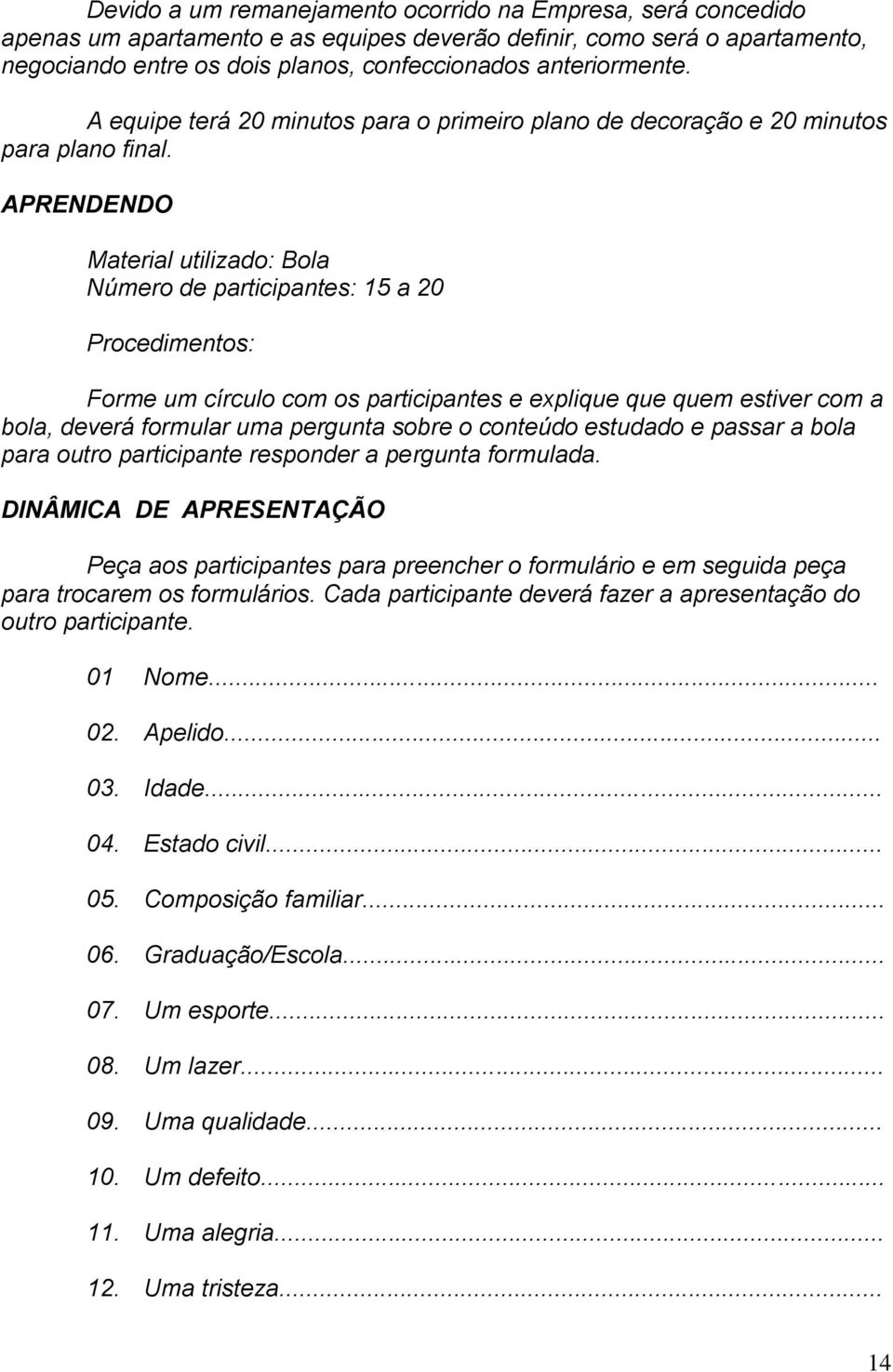 APRENDENDO Material utilizado: Bola Número de participantes: 15 a 20 Procedimentos: Forme um círculo com os participantes e explique que quem estiver com a bola, deverá formular uma pergunta sobre o