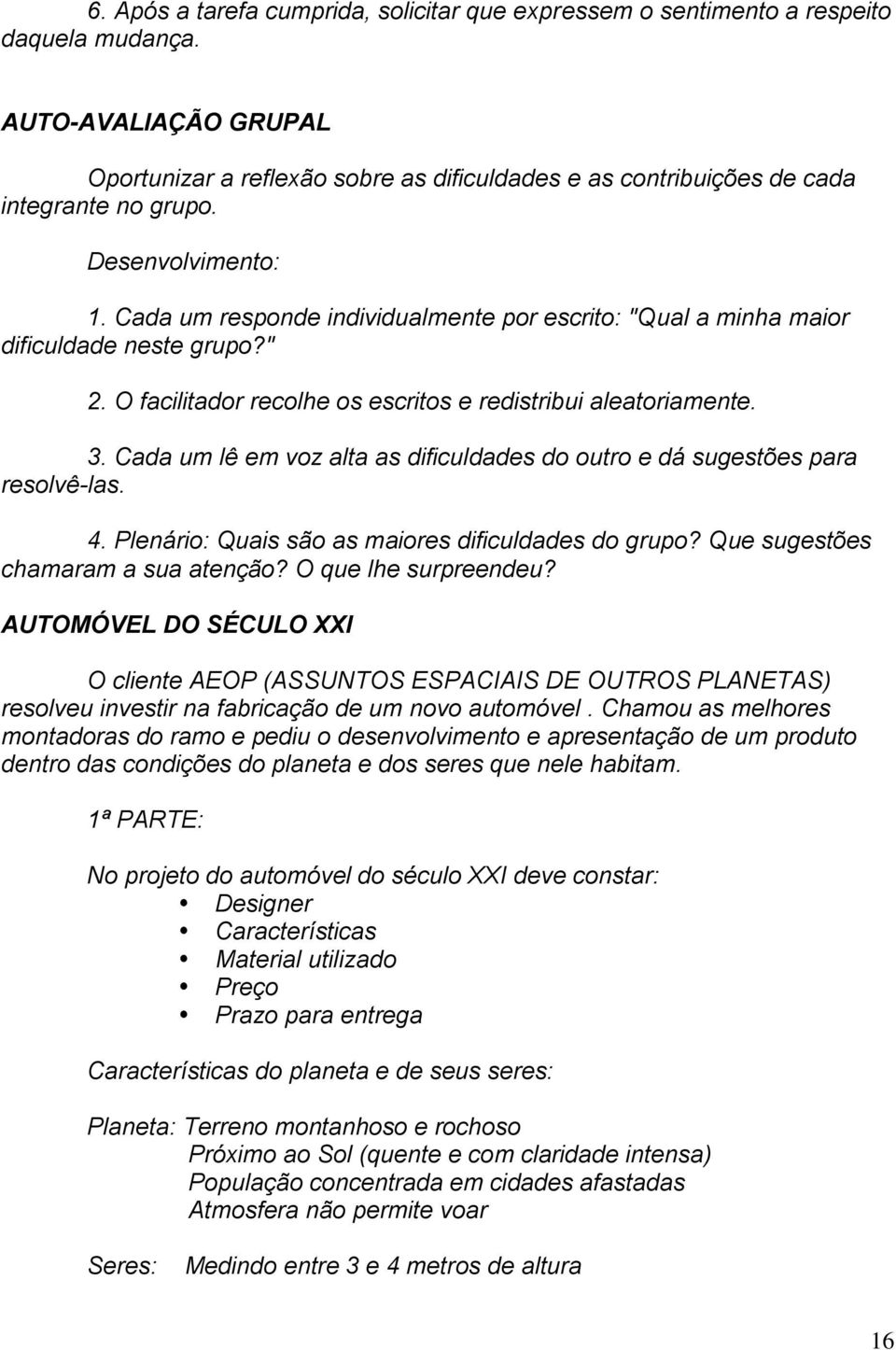 Cada um responde individualmente por escrito: "Qual a minha maior dificuldade neste grupo?" 2. O facilitador recolhe os escritos e redistribui aleatoriamente. 3.