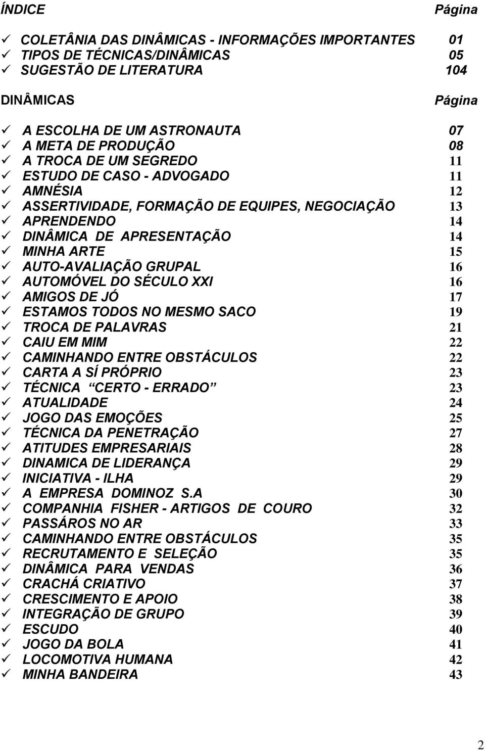 AUTOMÓVEL DO SÉCULO XXI 16 AMIGOS DE JÓ 17 ESTAMOS TODOS NO MESMO SACO 19 TROCA DE PALAVRAS 21 CAIU EM MIM 22 CAMINHANDO ENTRE OBSTÁCULOS 22 CARTA A SÍ PRÓPRIO 23 TÉCNICA CERTO - ERRADO 23 ATUALIDADE