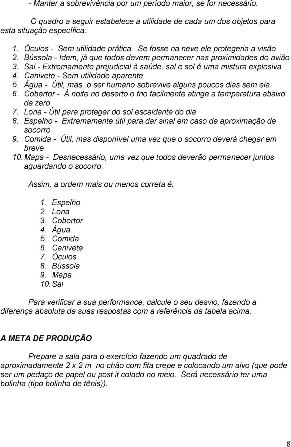 Canivete - Sem utilidade aparente 5. Água - Útil, mas o ser humano sobrevive alguns poucos dias sem ela. 6. Cobertor - À noite no deserto o frio facilmente atinge a temperatura abaixo de zero 7.