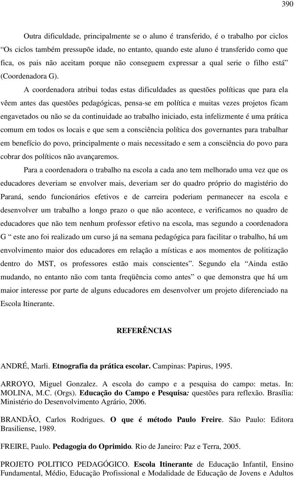 A coordenadora atribui todas estas dificuldades as questões políticas que para ela vêem antes das questões pedagógicas, pensa-se em política e muitas vezes projetos ficam engavetados ou não se da