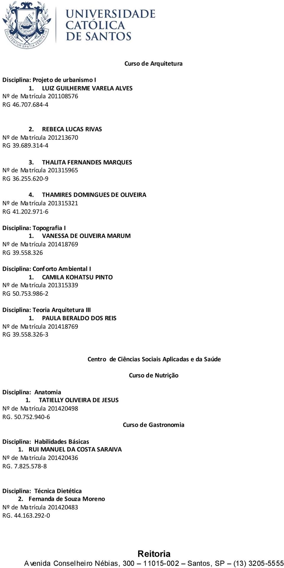 VANESSA DE OLIVEIRA MARUM Nº de Matrícula 201418769 RG 39.558.326 Disciplina: Conforto Ambiental I 1. CAMILA KOHATSU PINTO Nº de Matrícula 201315339 RG 50.753.