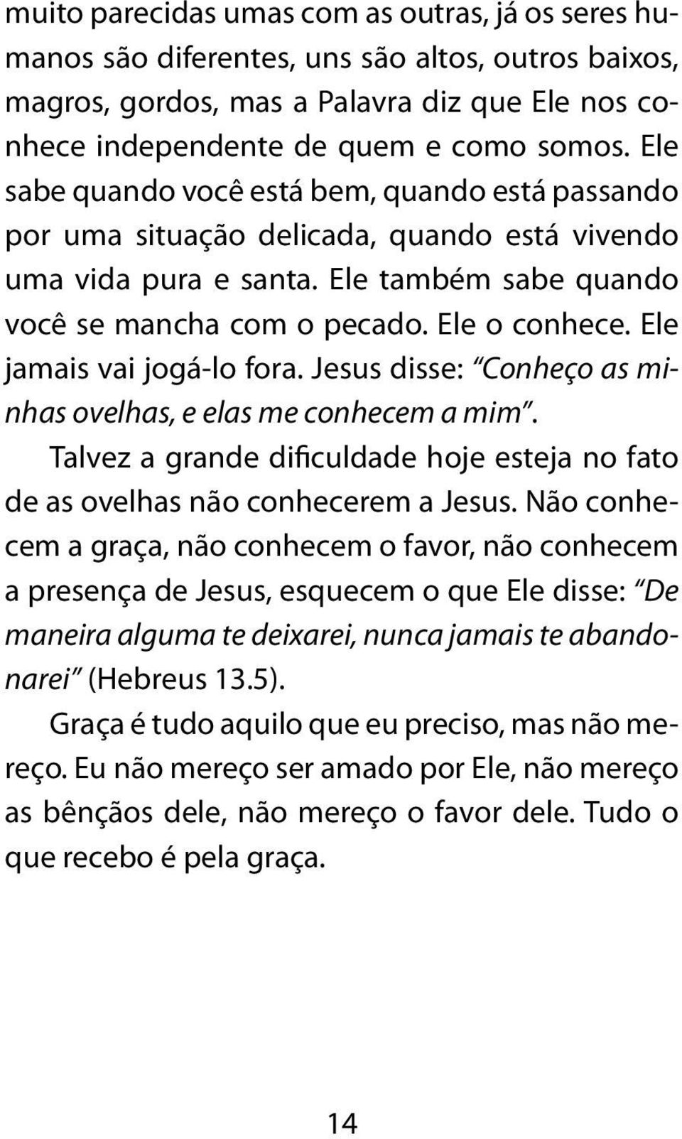 Ele jamais vai jogá-lo fora. Jesus disse: Conheço as minhas ovelhas, e elas me conhecem a mim. Talvez a grande dificuldade hoje esteja no fato de as ovelhas não conhecerem a Jesus.