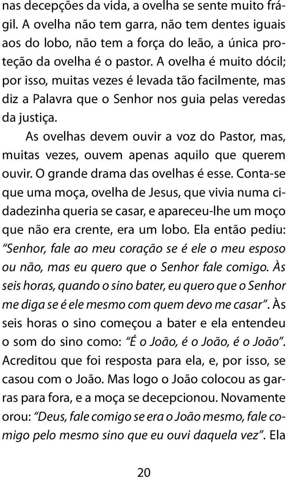 As ovelhas devem ouvir a voz do Pastor, mas, muitas vezes, ouvem apenas aquilo que querem ouvir. O grande drama das ovelhas é esse.