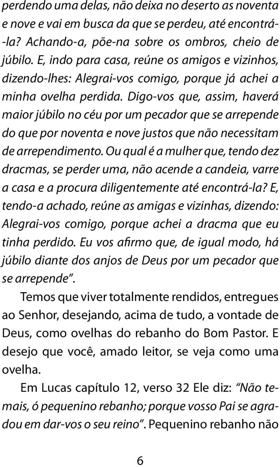 Digo-vos que, assim, haverá maior júbilo no céu por um pecador que se arrepende do que por noventa e nove justos que não necessitam de arrependimento.