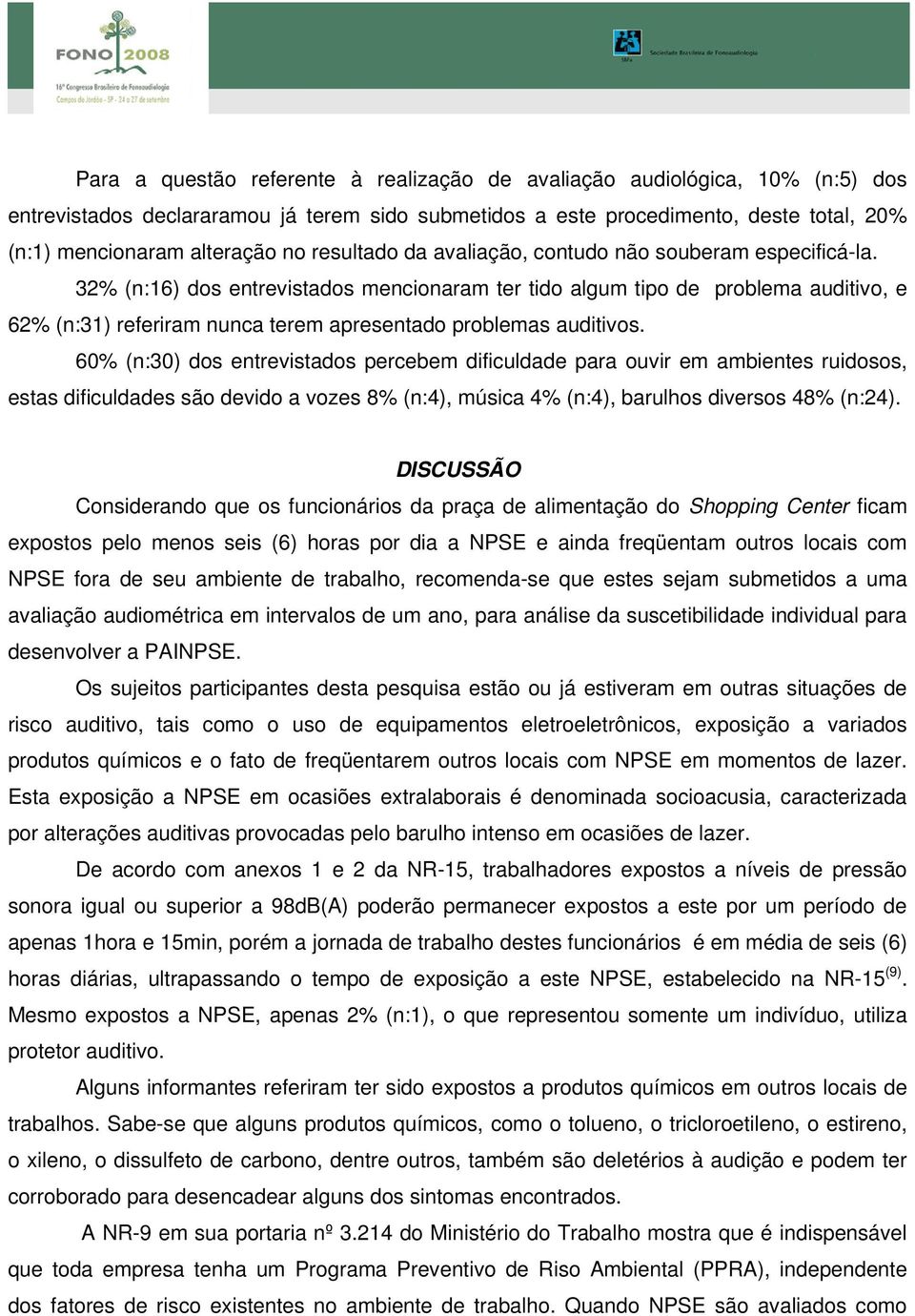 32% (n:16) dos entrevistados mencionaram ter tido algum tipo de problema auditivo, e 62% (n:31) referiram nunca terem apresentado problemas auditivos.