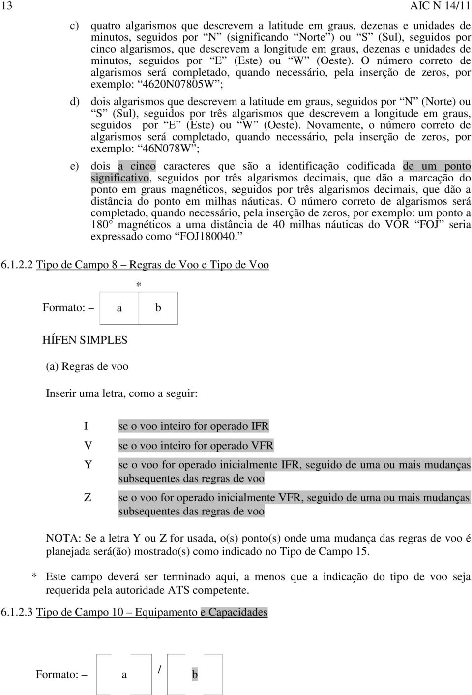 O número correto de algarismos será completado, quando necessário, pela inserção de zeros, por exemplo: 4620N07805W ; d) dois algarismos que descrevem a latitude em graus, seguidos por N (Norte) ou S