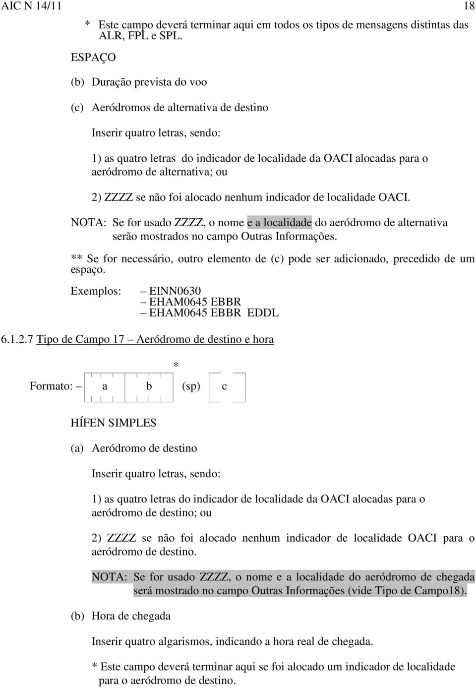 alternativa; ou 2) ZZZZ se não foi alocado nenhum indicador de localidade OACI. NOTA: Se for usado ZZZZ, o nome e a localidade do aeródromo de alternativa serão mostrados no campo Outras Informações.