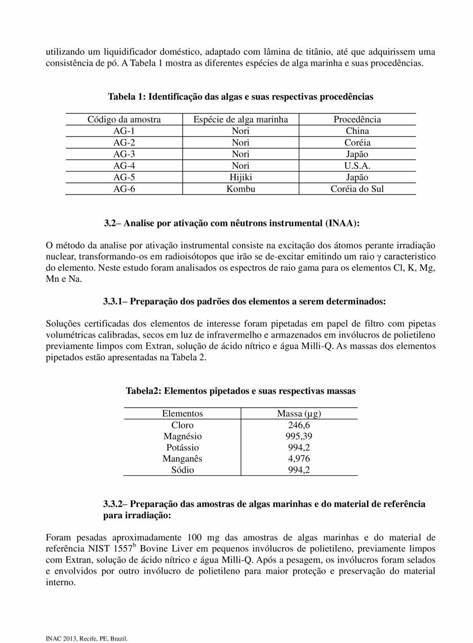 2 Analise por ativação com nêutrons instrumental (INAA): O método da analise por ativação instrumental consiste na excitação dos átomos perante irradiação nuclear, transformando-os em radioisótopos