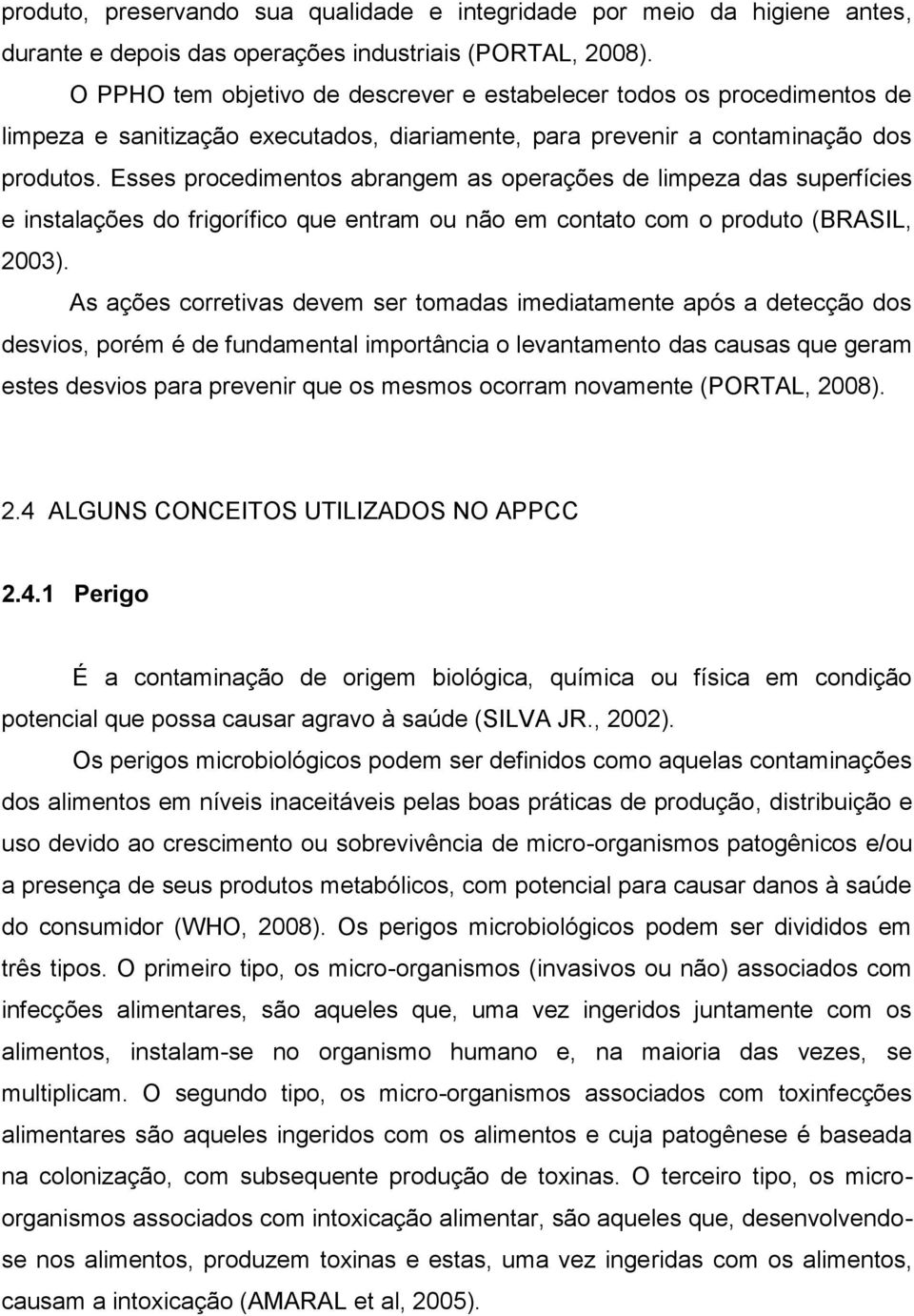 Esses procedimentos abrangem as operações de limpeza das superfícies e instalações do frigorífico que entram ou não em contato com o produto (BRASIL, 2003).