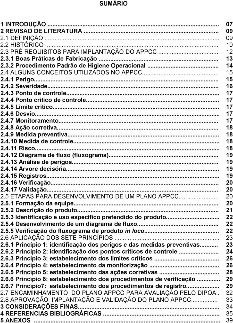 .. 17 2.4.7 Monitoramento... 17 2.4.8 Ação corretiva... 18 2.4.9 Medida preventiva... 18 2.4.10 Medida de controle... 18 2.4.11 Risco... 18 2.4.12 Diagrama de fluxo (fluxograma)... 19 2.4.13 Análise de perigos.