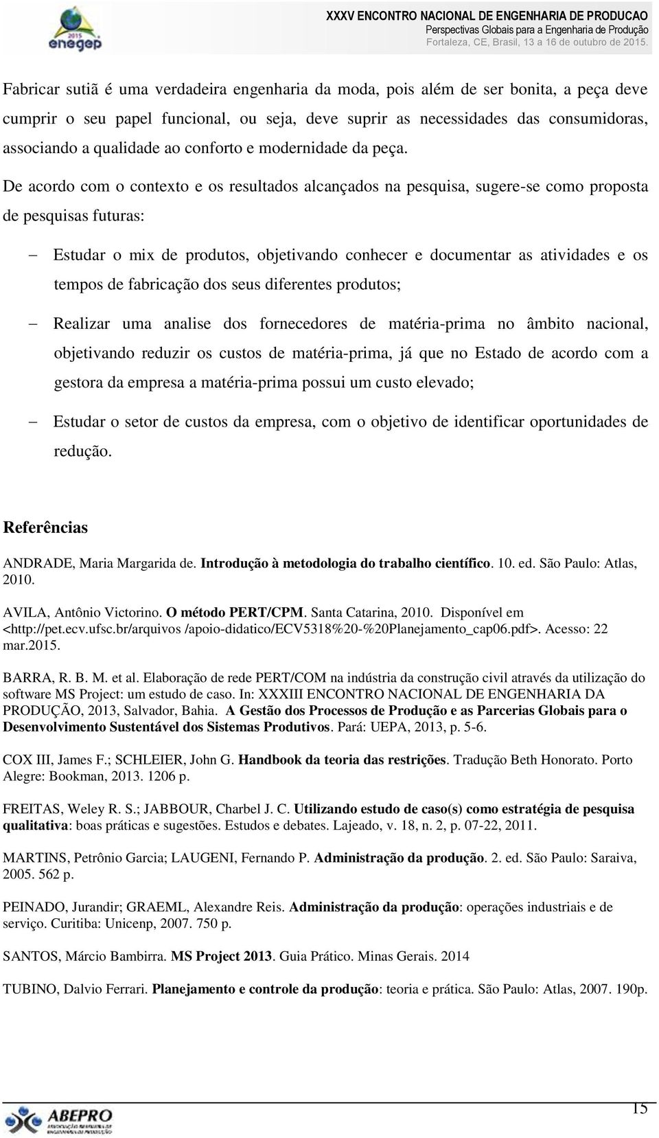 De acordo com o contexto e os resultados alcançados na pesquisa, sugere-se como proposta de pesquisas futuras: Estudar o mix de produtos, objetivando conhecer e documentar as atividades e os tempos