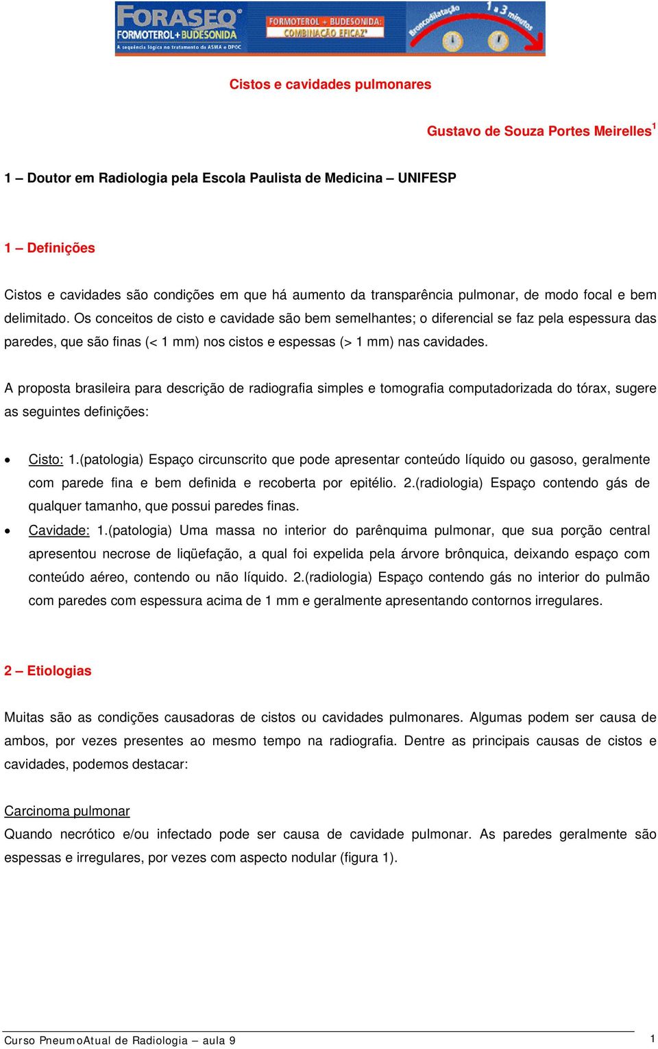 Os conceitos de cisto e cavidade são bem semelhantes; o diferencial se faz pela espessura das paredes, que são finas (< 1 mm) nos cistos e espessas (> 1 mm) nas cavidades.