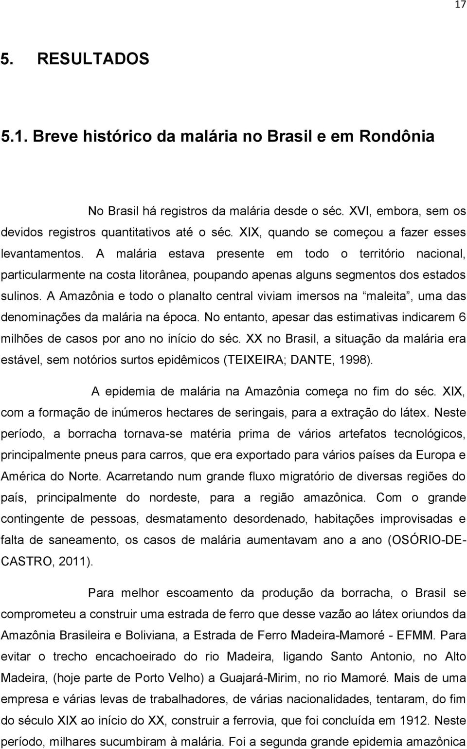 A Amazônia e todo o planalto central viviam imersos na maleita, uma das denominações da malária na época. No entanto, apesar das estimativas indicarem 6 milhões de casos por ano no início do séc.