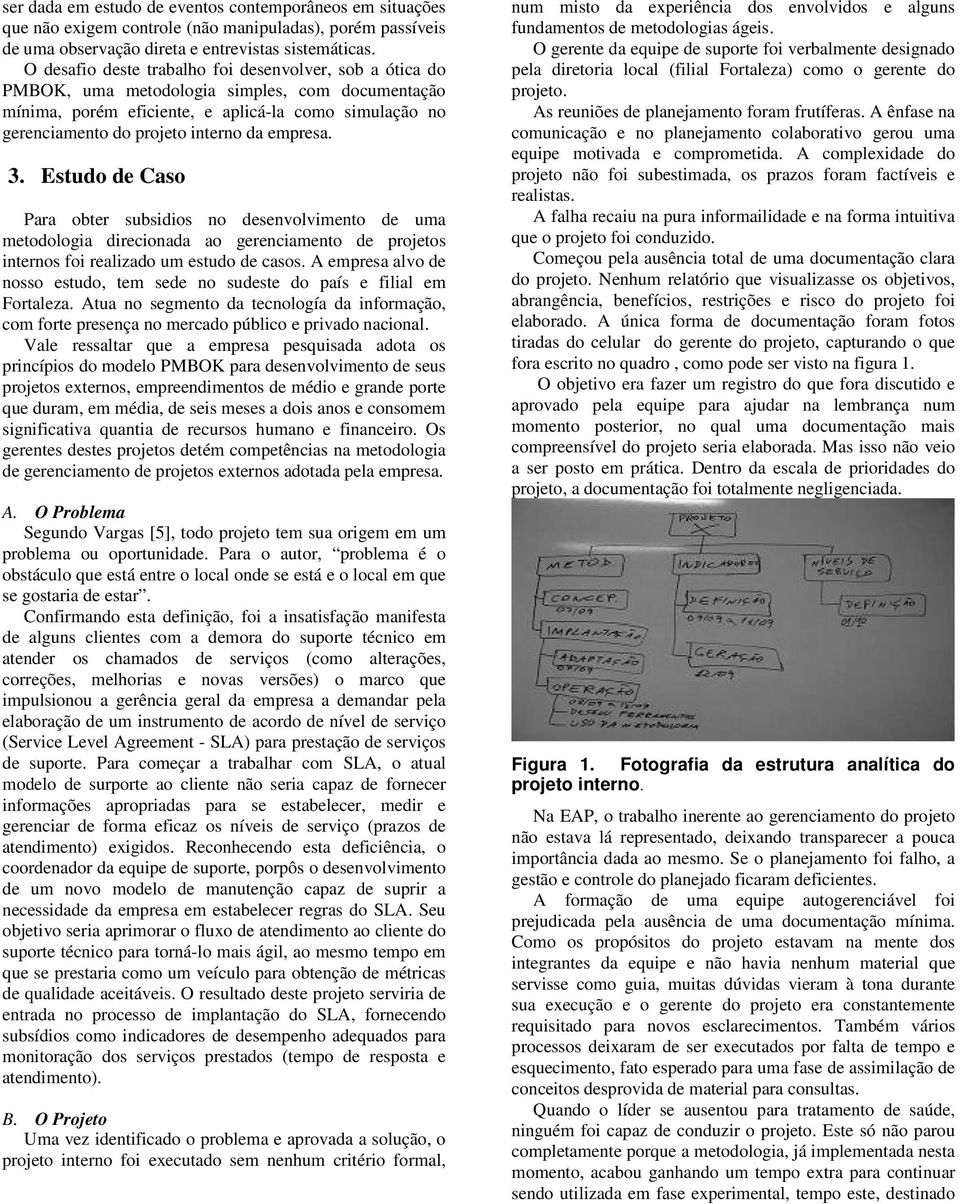 empresa. 3. Estudo de Caso Para obter subsidios no desenvolvimento de uma metodologia direcionada ao gerenciamento de projetos internos foi realizado um estudo de casos.