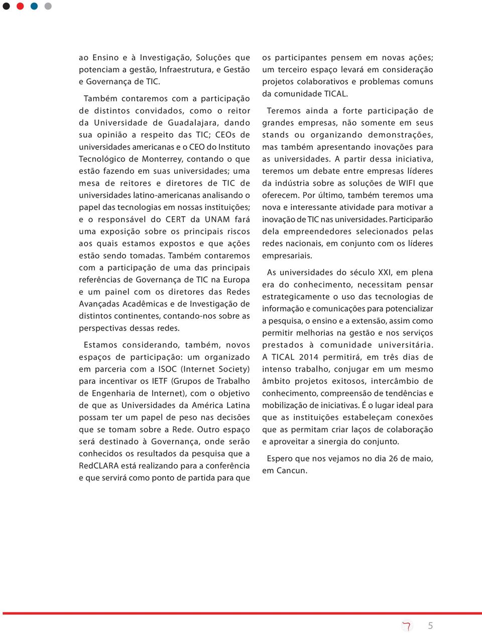 Tecnológico de Monterrey, contando o que estão fazendo em suas universidades; uma mesa de reitores e diretores de TIC de universidades latino-americanas analisando o papel das tecnologias em nossas