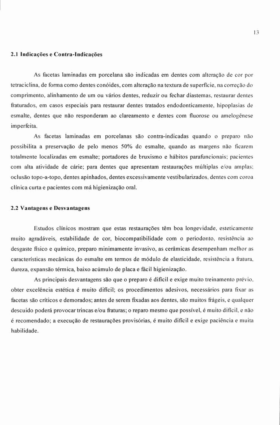 endodonticamente, hipoplasias de esmalte, dentes que não responderam ao clareamento e dentes com fluorose ou amelogênese imperfeita.