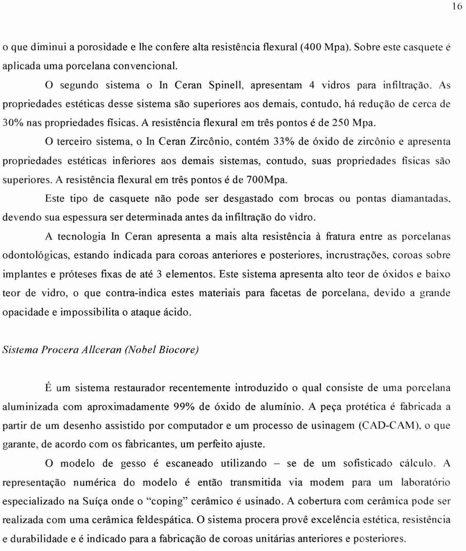 As propriedades estéticas desse sistema são superiores aos demais, contudo, há redução de cerca de 30% nas propriedades fisicas. A resistência flexural em três pontos é de 250 Mpa.