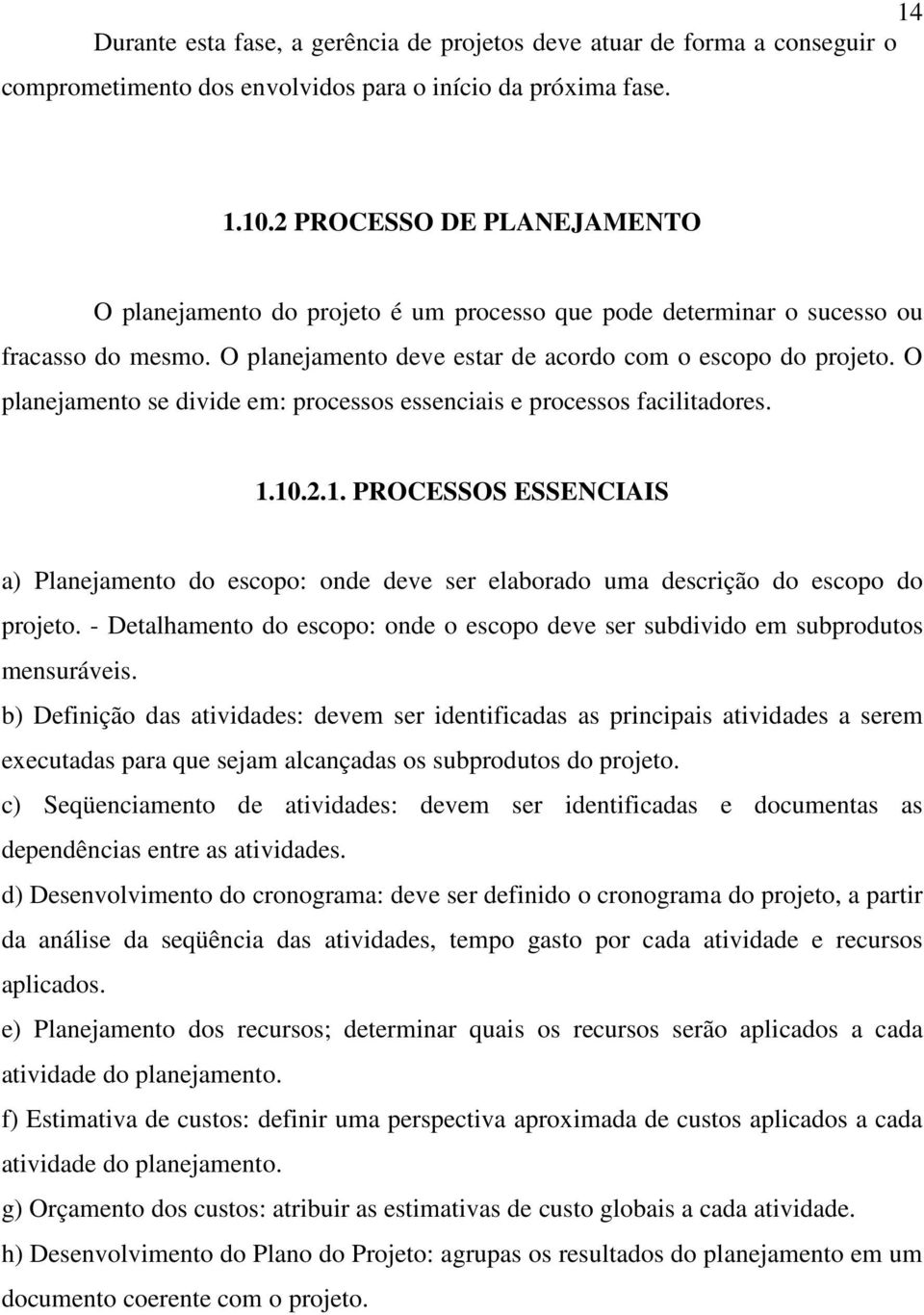 O planejamento se divide em: processos essenciais e processos facilitadores. 1.10.2.1. PROCESSOS ESSENCIAIS a) Planejamento do escopo: onde deve ser elaborado uma descrição do escopo do projeto.