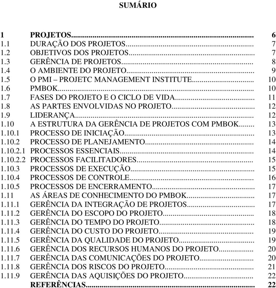 .. 13 1.10.2 PROCESSO DE PLANEJAMENTO... 14 1.10.2.1 PROCESSOS ESSENCIAIS... 14 1.10.2.2 PROCESSOS FACILITADORES... 15 1.10.3 PROCESSOS DE EXECUÇÃO... 15 1.10.4 PROCESSOS DE CONTROLE... 16 1.10.5 PROCESSOS DE ENCERRAMENTO.