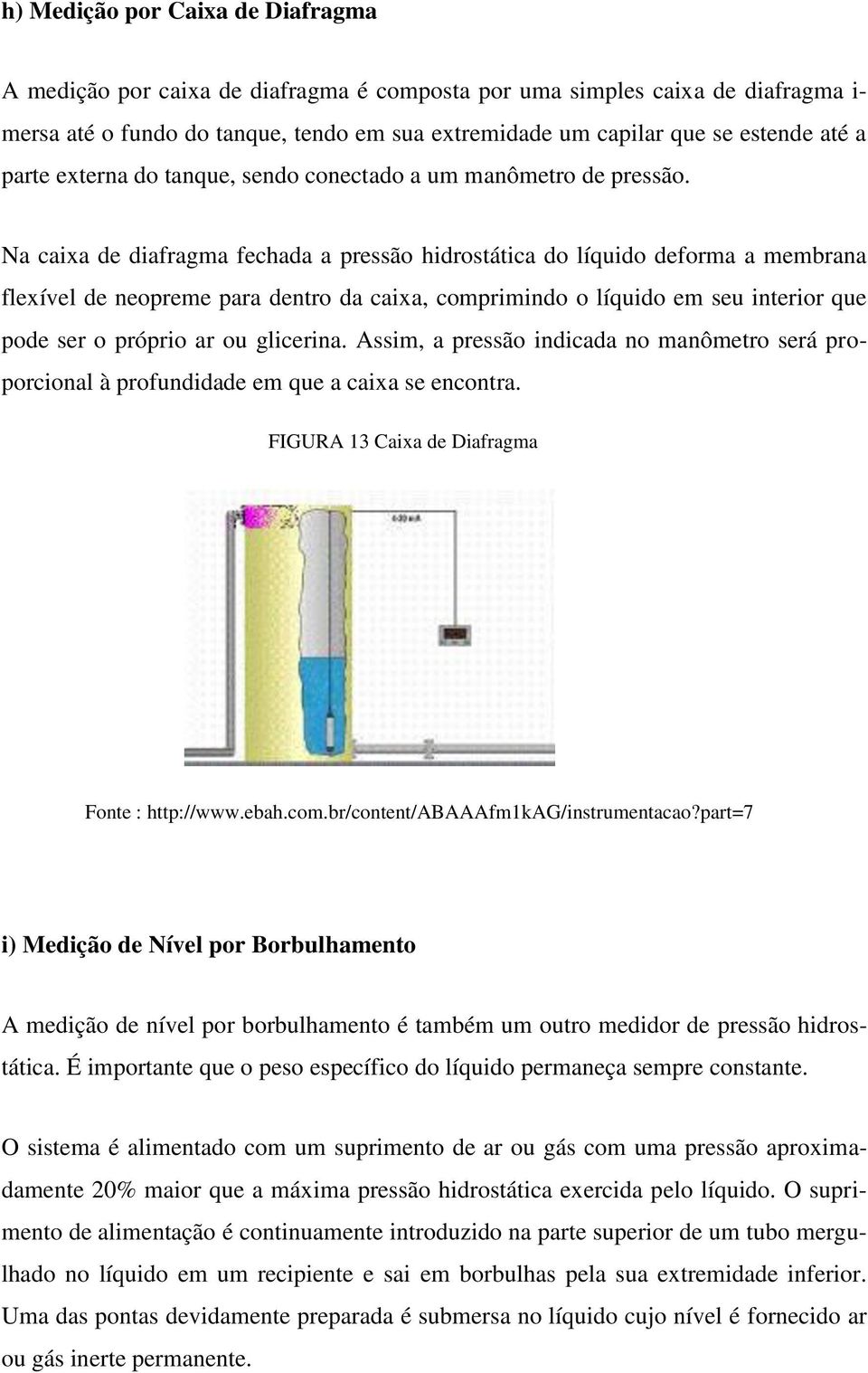 Na caixa de diafragma fechada a pressão hidrostática do líquido deforma a membrana flexível de neopreme para dentro da caixa, comprimindo o líquido em seu interior que pode ser o próprio ar ou