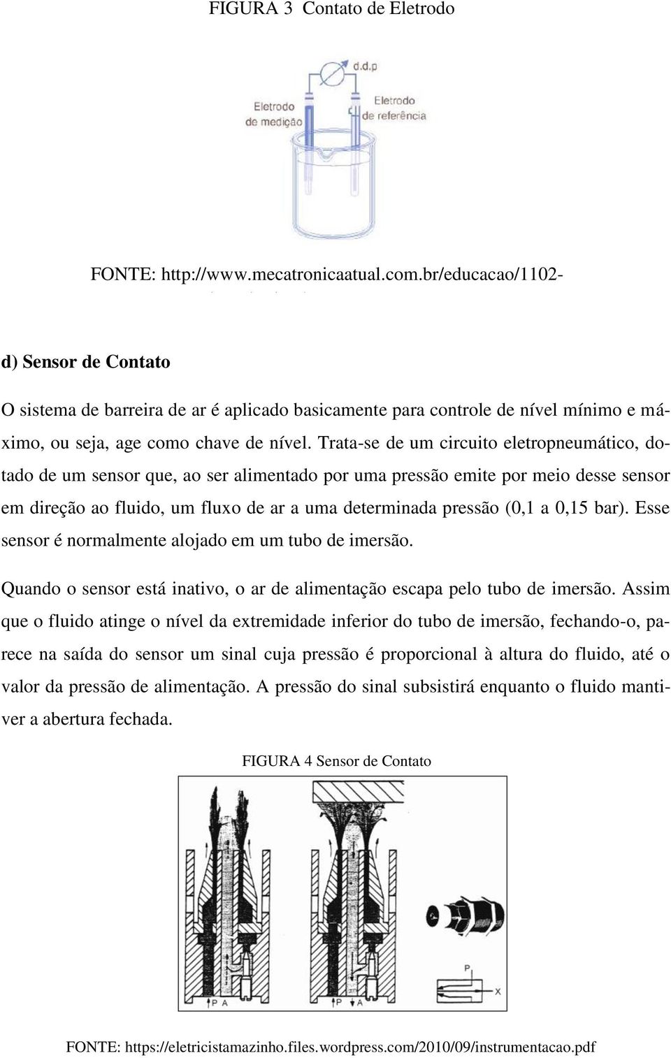 Trata-se de um circuito eletropneumático, dotado de um sensor que, ao ser alimentado por uma pressão emite por meio desse sensor em direção ao fluido, um fluxo de ar a uma determinada pressão (0,1 a