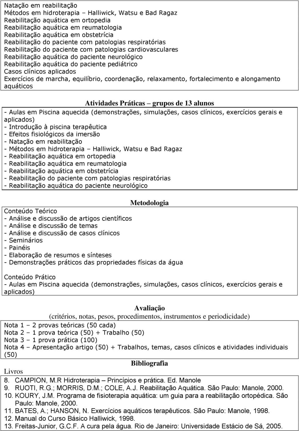 clínicos aplicados Exercícios de marcha, equilíbrio, coordenação, relaxamento, fortalecimento e alongamento aquáticos Atividades Práticas grupos de 13 alunos - Aulas em Piscina aquecida