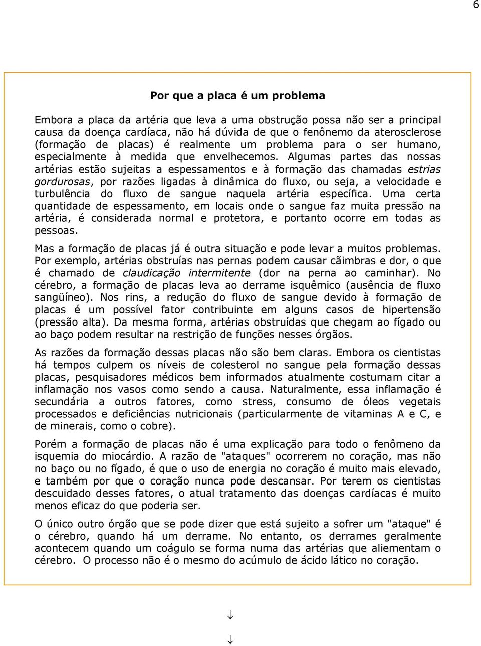 Algumas partes das nossas artérias estão sujeitas a espessamentos e à formação das chamadas estrias gordurosas, por razões ligadas à dinâmica do fluxo, ou seja, a velocidade e turbulência do fluxo de