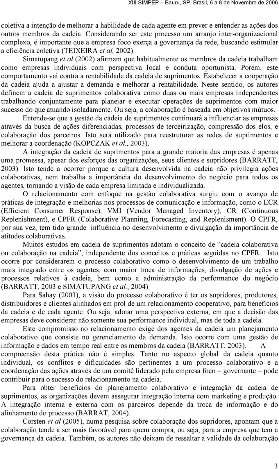 Simatupang et al (2002) afirmam que habitualmente os membros da cadeia trabalham como empresas individuais com perspectiva local e conduta oportunista.