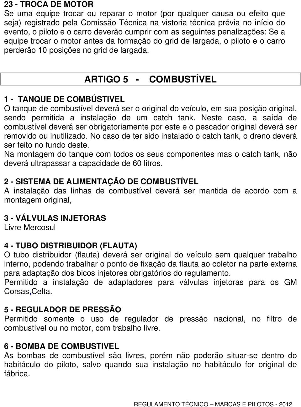 ARTIGO 5 - COMBUSTÍVEL 1 - TANQUE DE COMBÚSTIVEL O tanque de combustível deverá ser o original do veículo, em sua posição original, sendo permitida a instalação de um catch tank.