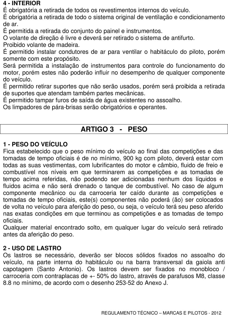 É permitido instalar condutores de ar para ventilar o habitáculo do piloto, porém somente com este propósito.