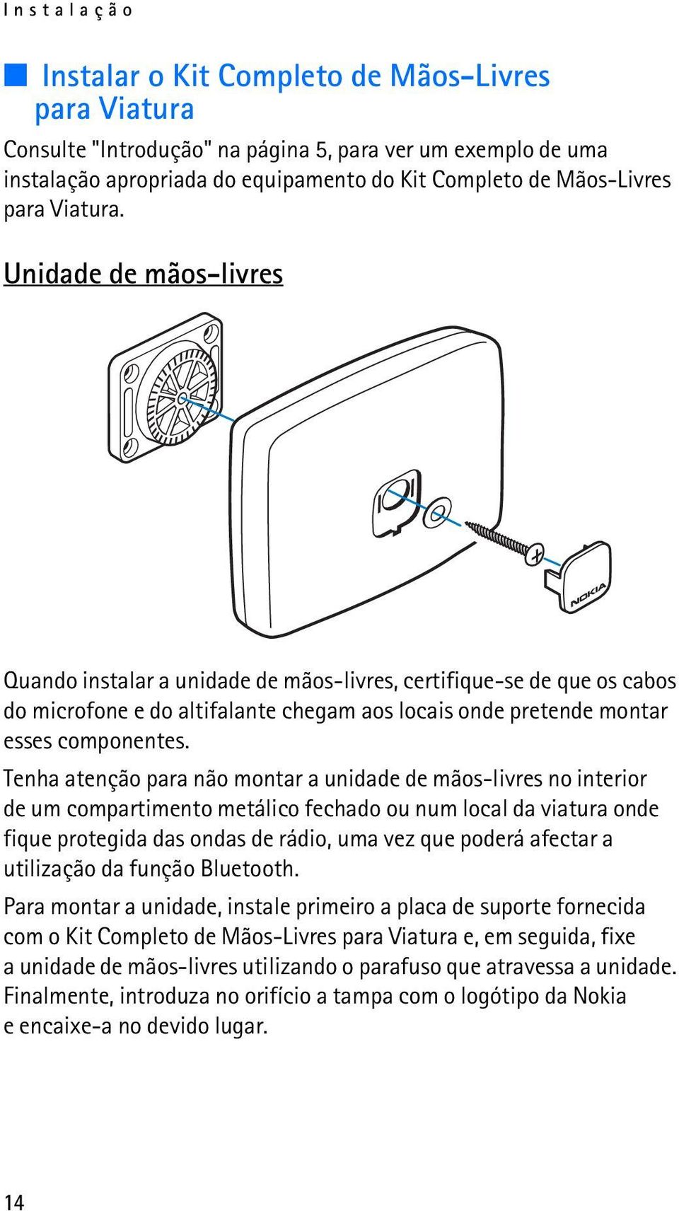 Tenha atenção para não montar a unidade de mãos-livres no interior de um compartimento metálico fechado ou num local da viatura onde fique protegida das ondas de rádio, uma vez que poderá afectar a