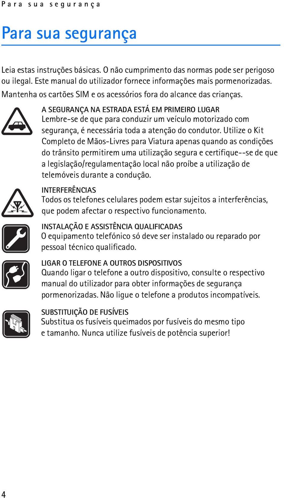 A SEGURANÇA NA ESTRADA ESTÁ EM PRIMEIRO LUGAR Lembre-se de que para conduzir um veículo motorizado com segurança, é necessária toda a atenção do condutor.