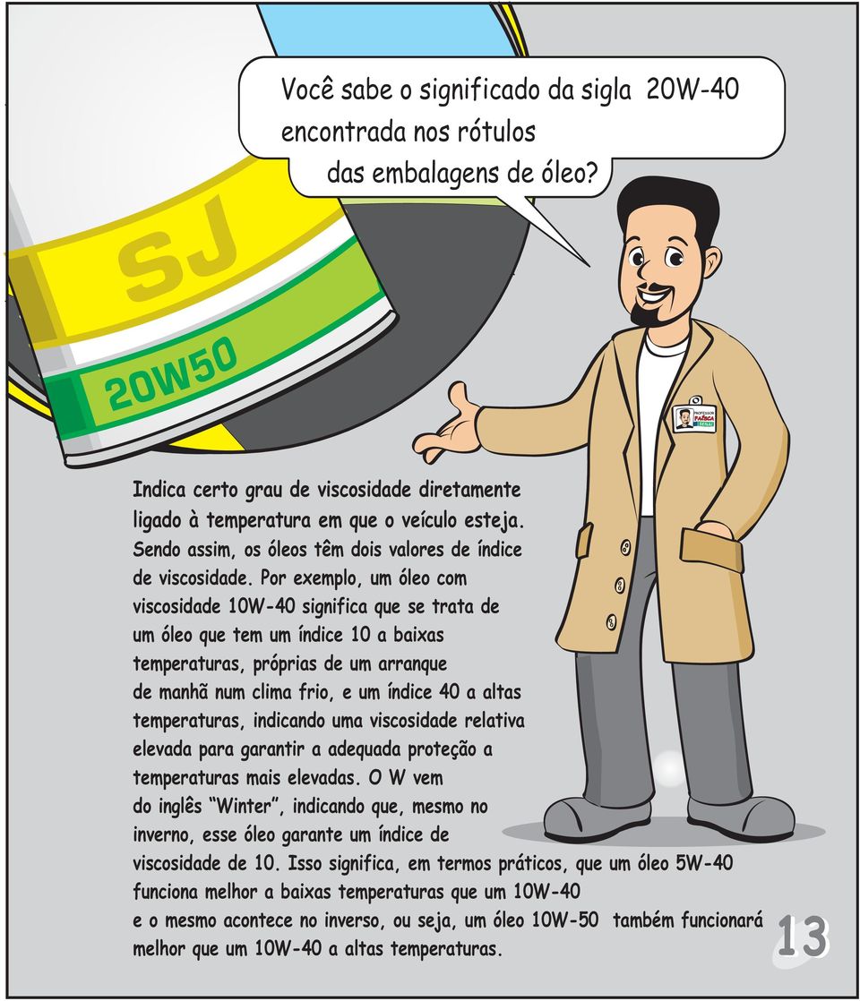 Por exemplo, um óleo com viscosidade 10W-40 significa que se trata de um óleo que tem um índice 10 a baixas temperaturas, próprias de um arranque de manhã num clima frio, e um índice 40 a altas