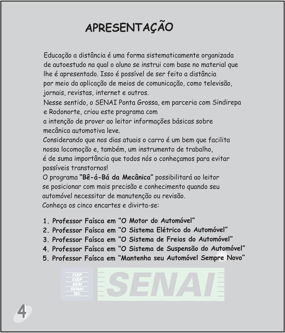 Nesse sentido, o SENAI Ponta Grossa, em parceria com Sindirepa e Rodonorte, criou este programa com a intenção de prover ao leitor informações básicas sobre mecânica automotiva leve.