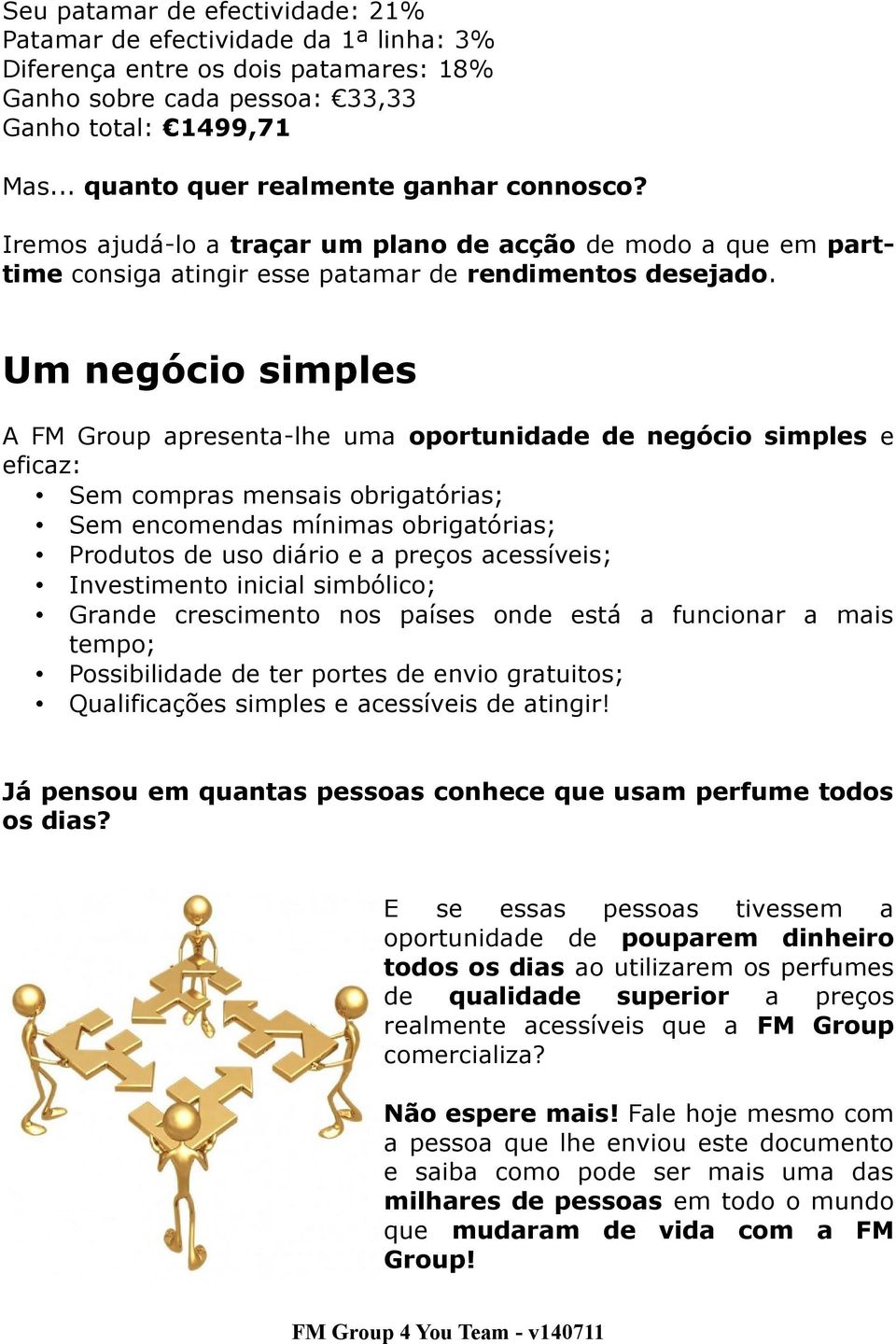 Um negócio simples A FM Group apresenta-lhe uma oportunidade de negócio simples e eficaz: Sem compras mensais obrigatórias; Sem encomendas mínimas obrigatórias; Produtos de uso diário e a preços