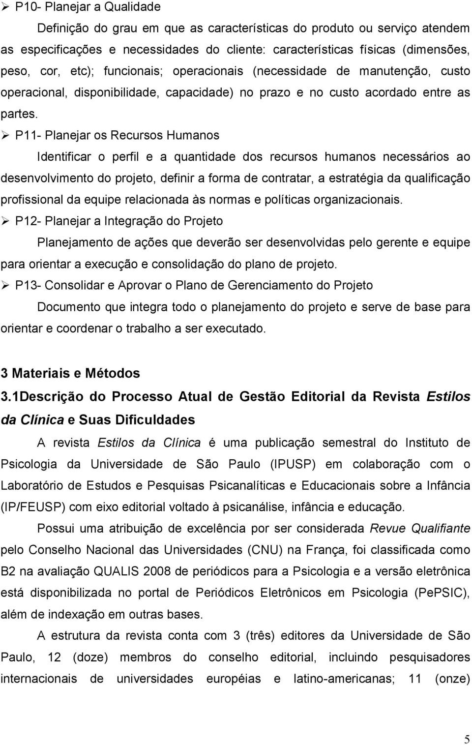 P11- Planejar os Recursos Humanos Identificar o perfil e a quantidade dos recursos humanos necessários ao desenvolvimento do projeto, definir a forma de contratar, a estratégia da qualificação