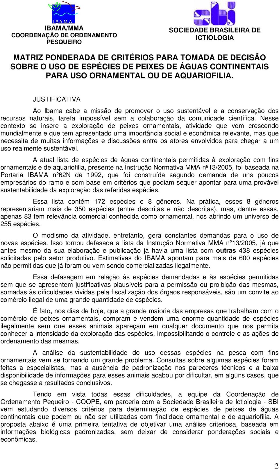 JUSTIFICATIVA Ao Ibama cabe a missão de promover o uso sustentável e a conservação dos recursos naturais, tarefa impossível sem a colaboração da comunidade científica.