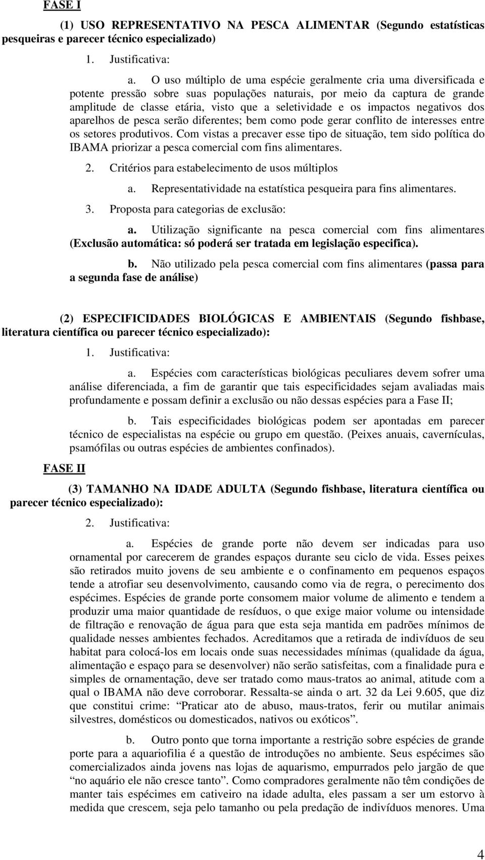 os impactos negativos dos aparelhos de pesca serão diferentes; bem como pode gerar conflito de interesses entre os setores produtivos.