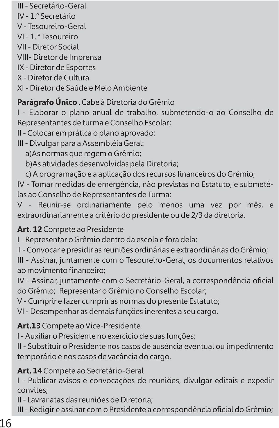 Cabe à Diretoria do Grêmio I - Elaborar o plano anual de trabalho, submetendo-o ao Conselho de Representantes de turma e Conselho Escolar; II - Colocar em prática o plano aprovado; III - Divulgar