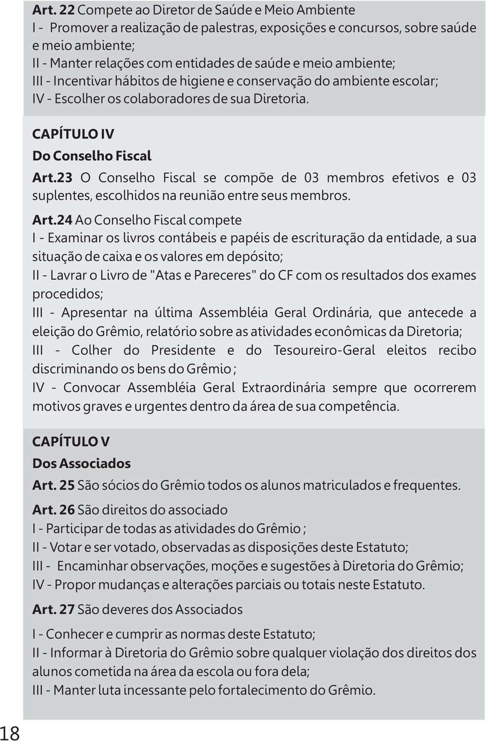 23 O Conselho Fiscal se compõe de 03 membros efetivos e 03 suplentes, escolhidos na reunião entre seus membros. Art.