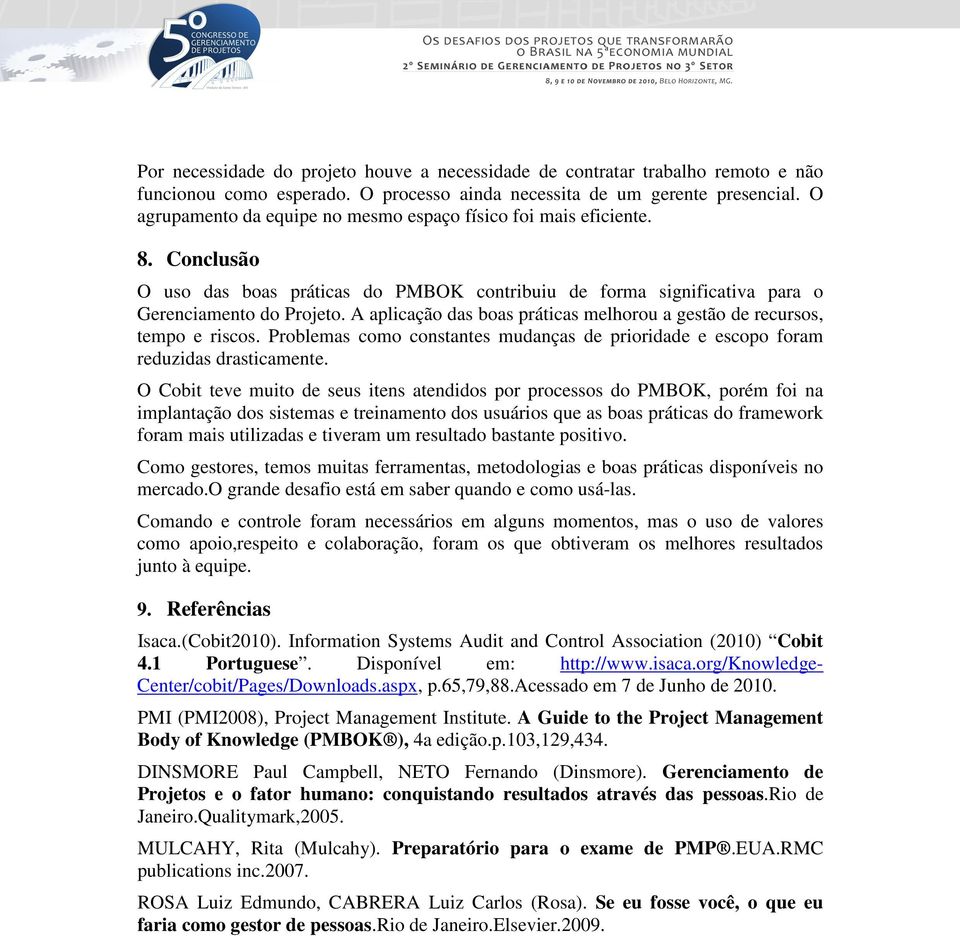 A aplicação das boas práticas melhorou a gestão de recursos, tempo e riscos. Problemas como constantes mudanças de prioridade e escopo foram reduzidas drasticamente.