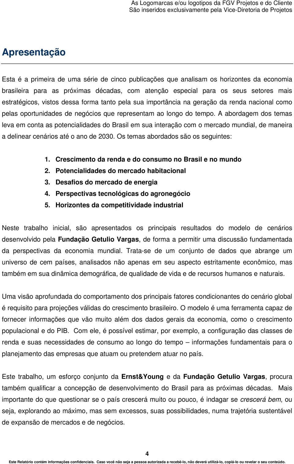 A abordagem dos temas leva em conta as potencialidades do Brasil em sua interação com o mercado mundial, de maneira a delinear cenários até o ano de 2030. Os temas abordados são os seguintes: 1.