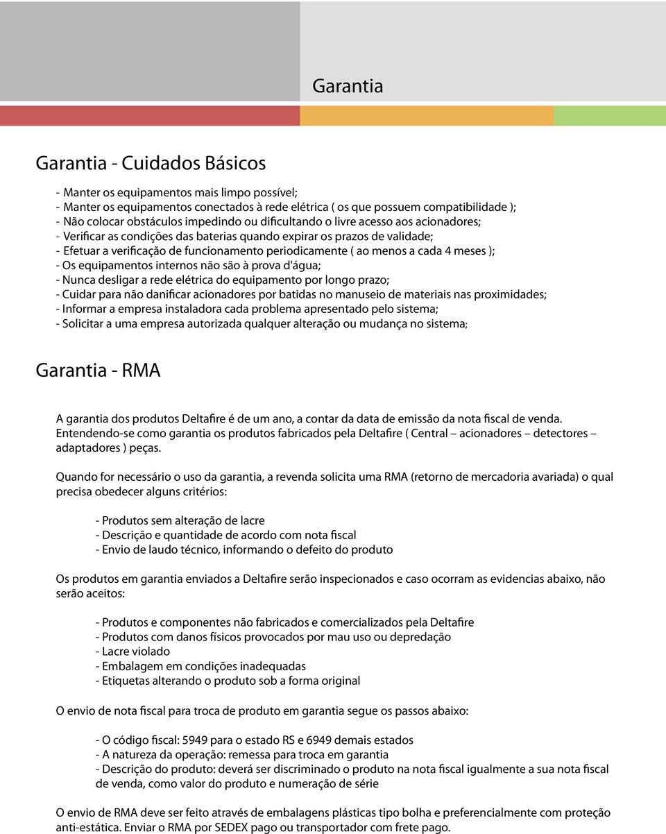 meses ); - Os equipamentos internos não são à prova d'água; - Nunca desligar a rede elétrica do equipamento por longo prazo; - Cuidar para não danificar acionadores por batidas no manuseio de