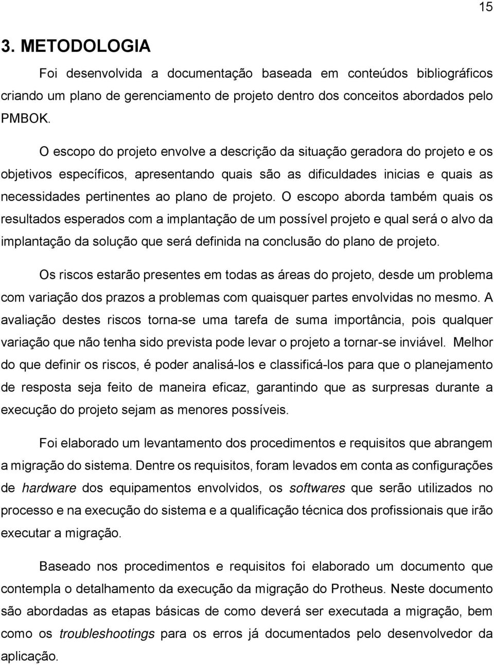 projeto. O escopo aborda também quais os resultados esperados com a implantação de um possível projeto e qual será o alvo da implantação da solução que será definida na conclusão do plano de projeto.